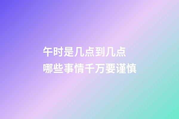 午时是几点到几点 哪些事情千万要谨慎